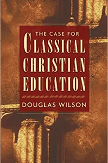Book cover of 'The Case for Classical Christian Education' by Douglas Wilson.